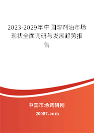 2023-2029年中国溶剂油市场现状全面调研与发展趋势报告