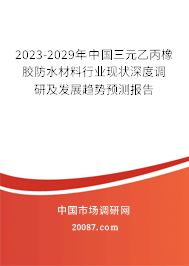 2023-2029年中国三元乙丙橡胶防水材料行业现状深度调研及发展趋势预测报告