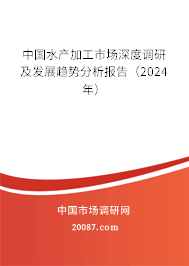 中国水产加工市场深度调研及发展趋势分析报告（2024年）