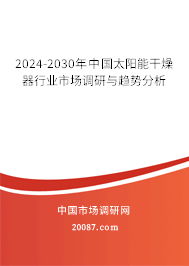 2024-2030年中国太阳能干燥器行业市场调研与趋势分析