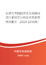 全球与中国自然杀伤细胞疗法行业研究分析及前景趋势预测报告（2024-2030年）