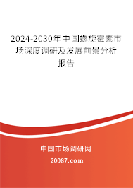 2024-2030年中国螺旋霉素市场深度调研及发展前景分析报告