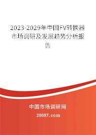 2023-2029年中国FV转换器市场调研及发展趋势分析报告