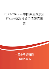 2023-2029年中国数显酸度计行业分析及投资价值研究报告