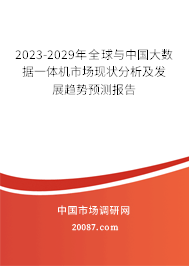 2023-2029年全球与中国大数据一体机市场现状分析及发展趋势预测报告