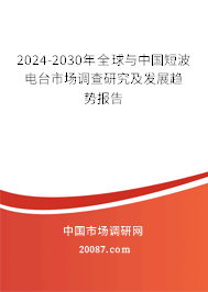 2024-2030年全球与中国短波电台市场调查研究及发展趋势报告