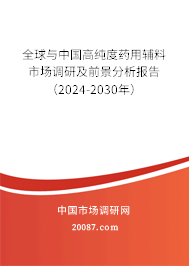 全球与中国高纯度药用辅料市场调研及前景分析报告（2024-2030年）