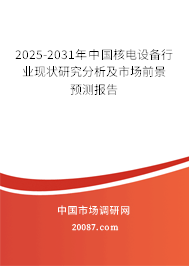 2025-2031年中国核电设备行业现状研究分析及市场前景预测报告 2025-2031年中国核电设备行业现状研究分析及市场前景预测报告