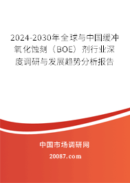 2024-2030年全球与中国缓冲氧化蚀刻(BOE)剂行业深度调研与发展趋势分析报告 2024-2030年全球与中国缓冲氧化蚀刻(BOE)剂行业深度调研与发展趋势分析报告