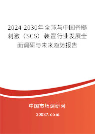 2024-2030年全球与中国脊髓刺激（SCS）装置行业发展全面调研与未来趋势报告