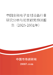 中国金融电子支付设备行业研究分析与前景趋势预测报告(2025-2031年) 中国金融电子支付设备行业研究分析与前景趋势预测报告(2025-2031年)