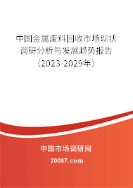 中国金属废料回收市场现状调研分析与发展趋势报告（2023-2029年）