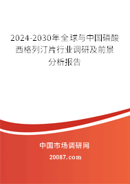 2024-2030年全球与中国磷酸西格列汀片行业调研及前景分析报告