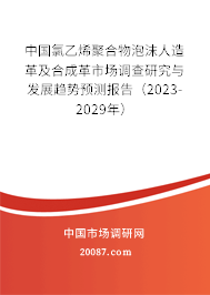 中国氯乙烯聚合物泡沫人造革及合成革市场调查研究与发展趋势预测报告（2023-2029年）