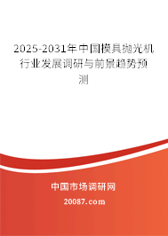 2025-2031年中国模具抛光机行业发展调研与前景趋势预测 2025-2031年中国模具抛光机行业发展调研与前景趋势预测