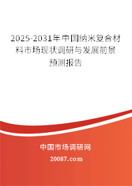 2025-2031年中国纳米复合材料市场现状调研与发展前景预测报告 2025-2031年中国纳米复合材料市场现状调研与发展前景预测报告