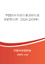 中国热升华纸行业调研与发展趋势分析（2024-2030年）