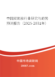 中国双氰胺行业研究与趋势预测报告(2025-2031年) 中国双氰胺行业研究与趋势预测报告(2025-2031年)