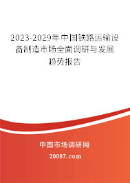 2023-2029年中国铁路运输设备制造市场全面调研与发展趋势报告