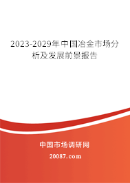 2023-2029年中国冶金市场分析及发展前景报告