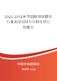 2025-2031年中国玻璃钢模具行业发展调研与市场前景分析报告 2025-2031年中国玻璃钢模具行业发展调研与市场前景分析报告