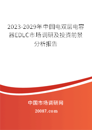 2023-2029年中国电双层电容器EDLC市场调研及投资前景分析报告