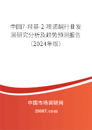 中国7-羟基-2-喹诺酮行业发展研究分析及趋势预测报告（2024年版）