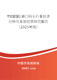中国国际港口码头行业现状分析与发展前景研究报告(2025年版) 中国国际港口码头行业现状分析与发展前景研究报告(2025年版)
