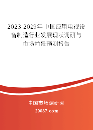 2023-2029年中国应用电视设备制造行业发展现状调研与市场前景预测报告