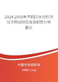 2024-2030年中国注水肉检测仪市场调研及发展趋势分析报告