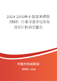 2024-2030年4-氨基苯磺酸（精制）行业深度评估及投资可行性研究报告