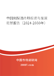 中国刺梨酒市场现状与发展前景报告（2024-2030年）