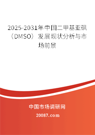2025-2031年中国二甲基亚砜(DMSO)发展现状分析与市场前景 2025-2031年中国二甲基亚砜(DMSO)发展现状分析与市场前景