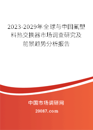 2023-2029年全球与中国氟塑料热交换器市场调查研究及前景趋势分析报告