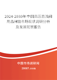 2024-2030年中国高压直流阀用晶闸管市场现状调研分析及发展前景报告