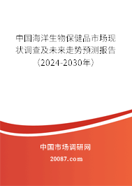 中国海洋生物保健品市场现状调查及未来走势预测报告（2024-2030年）