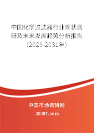 中国化学过滤器行业现状调研及未来发展趋势分析报告(2025-2031年) 中国化学过滤器行业现状调研及未来发展趋势分析报告(2025-2031年)
