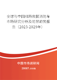 全球与中国机场救援消防车市场研究分析及前景趋势报告（2023-2029年）