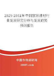 2025-2031年中国家居建材行业发展研究分析与发展趋势预测报告 2025-2031年中国家居建材行业发展研究分析与发展趋势预测报告