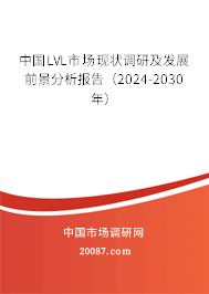 中国LVL市场现状调研及发展前景分析报告（2024-2030年）