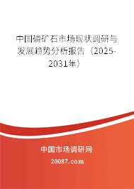 中国磷矿石市场现状调研与发展趋势分析报告(2025-2031年) 中国磷矿石市场现状调研与发展趋势分析报告(2025-2031年)