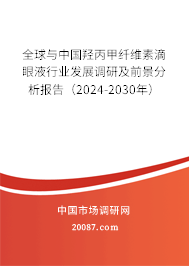 全球与中国羟丙甲纤维素滴眼液行业发展调研及前景分析报告（2024-2030年）