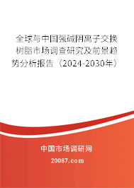 全球与中国强碱阴离子交换树脂市场调查研究及前景趋势分析报告（2024-2030年）