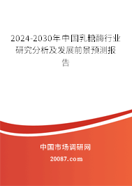 2024-2030年中国乳糖酶行业研究分析及发展前景预测报告