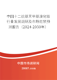 中国十二烷基三甲基溴化铵行业发展调研及市场前景预测报告（2024-2030年）