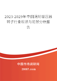 2023-2029年中国涡轮增压器转子行业现状与前景分析报告