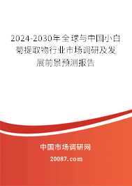 2024-2030年全球与中国小白菊提取物行业市场调研及发展前景预测报告