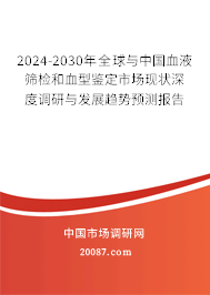 2024-2030年全球与中国血液筛检和血型鉴定市场现状深度调研与发展趋势预测报告