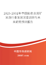 2025-2031年中国有色金属矿采选行业发展深度调研与未来趋势预测报告 2025-2031年中国有色金属矿采选行业发展深度调研与未来趋势预测报告