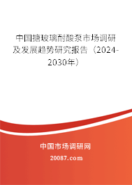 中国搪玻璃耐酸泵市场调研及发展趋势研究报告（2024-2030年）